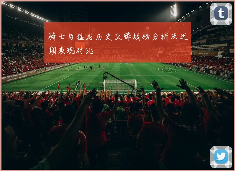 骑士与猛龙历史交锋战绩分析及近期表现对比
