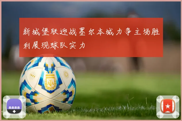新城堡联迎战墨尔本城力争主场胜利展现球队实力