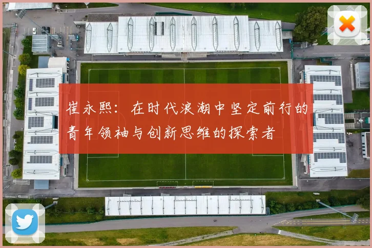 崔永熙：在时代浪潮中坚定前行的青年领袖与创新思维的探索者