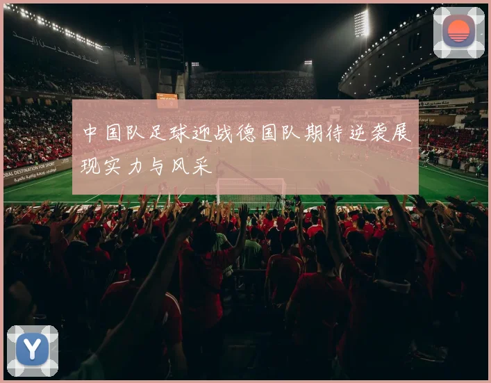 中国队足球迎战德国队期待逆袭展现实力与风采