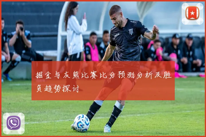 掘金与灰熊比赛比分预测分析及胜负趋势探讨