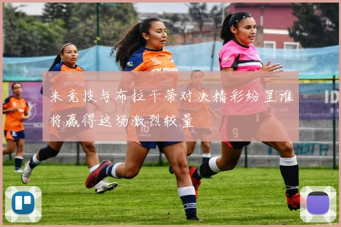 米竞技与布拉干蒂对决精彩纷呈谁将赢得这场激烈较量