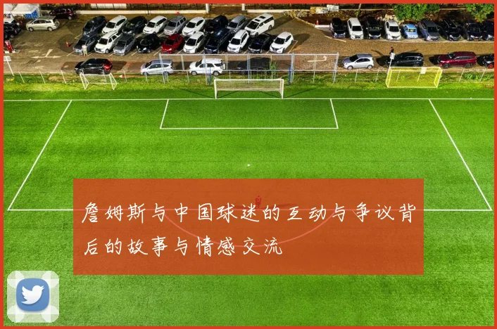 詹姆斯与中国球迷的互动与争议背后的故事与情感交流