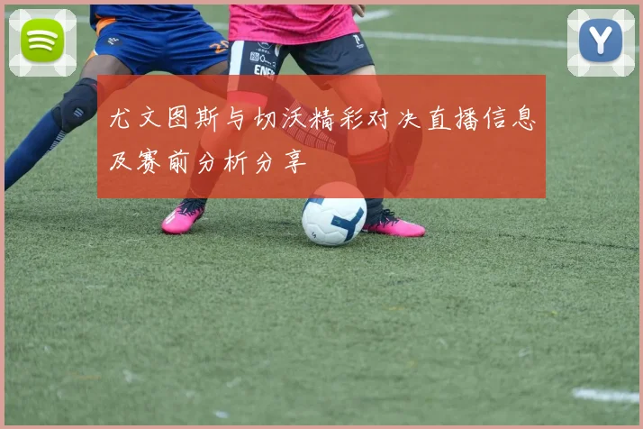 尤文图斯与切沃精彩对决直播信息及赛前分析分享