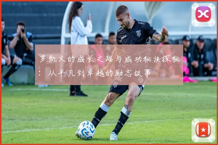 罗凯文的成长之路与成功秘诀探秘：从平凡到卓越的励志故事