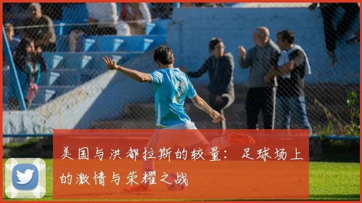 美国与洪都拉斯的较量：足球场上的激情与荣耀之战