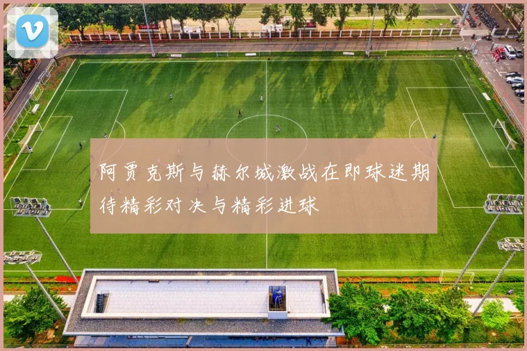 阿贾克斯与赫尔城激战在即球迷期待精彩对决与精彩进球