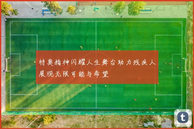 特奥精神闪耀人生舞台助力残疾人展现无限可能与希望