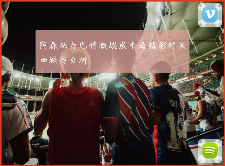 阿森纳与巴特激战成平局精彩对决回顾与分析