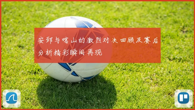 安郅与喀山的激烈对决回顾及赛后分析精彩瞬间再现