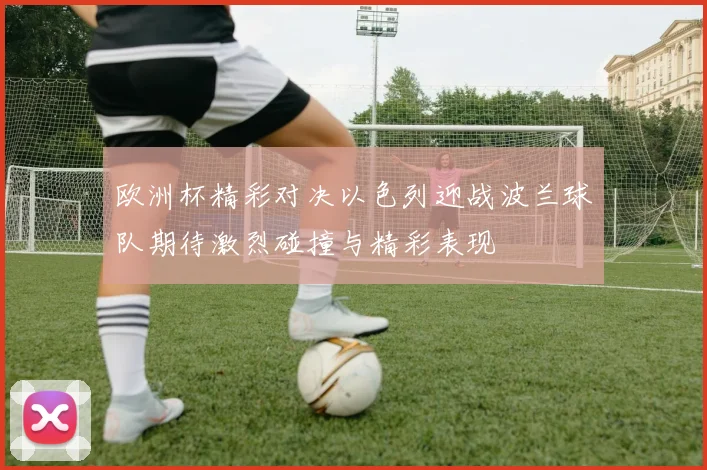 欧洲杯精彩对决以色列迎战波兰球队期待激烈碰撞与精彩表现