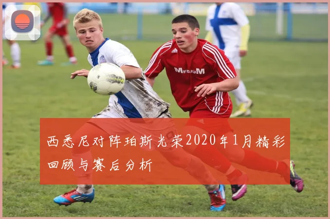 西悉尼对阵珀斯光荣2020年1月精彩回顾与赛后分析