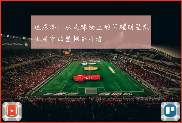 达尼洛：从足球场上的闪耀明星到生活中的坚韧奋斗者