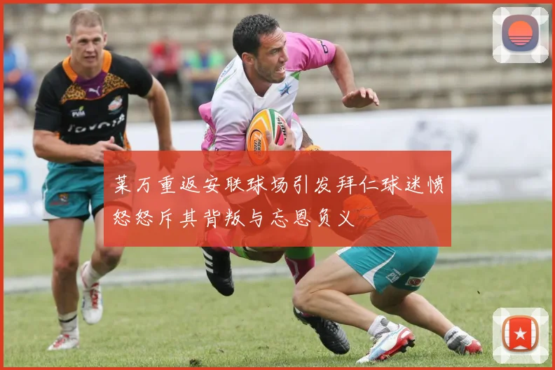 莱万重返安联球场引发拜仁球迷愤怒怒斥其背叛与忘恩负义