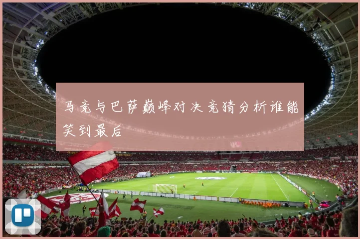 马竞与巴萨巅峰对决竞猜分析谁能笑到最后