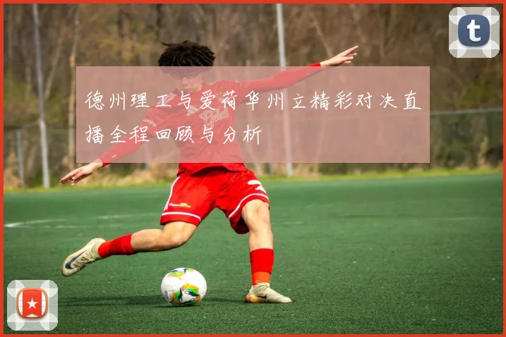 德州理工与爱荷华州立精彩对决直播全程回顾与分析