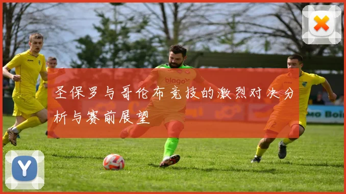 圣保罗与哥伦布竞技的激烈对决分析与赛前展望