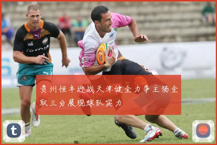贵州恒丰迎战天津健全力争主场全取三分展现球队实力