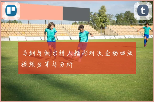 马刺与凯尔特人精彩对决全场回放视频分享与分析