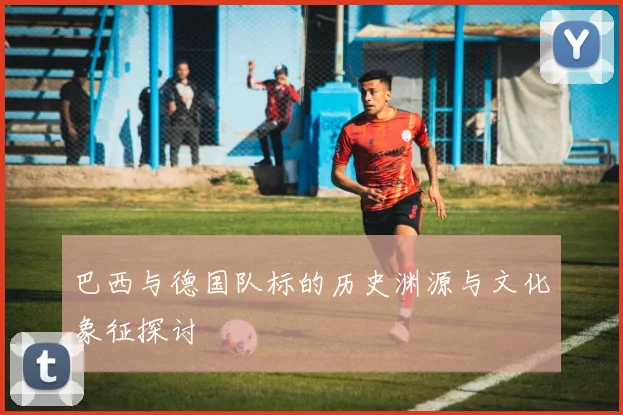 巴西与德国队标的历史渊源与文化象征探讨