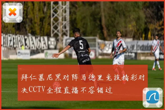 拜仁慕尼黑对阵马德里竞技精彩对决CCTV全程直播不容错过